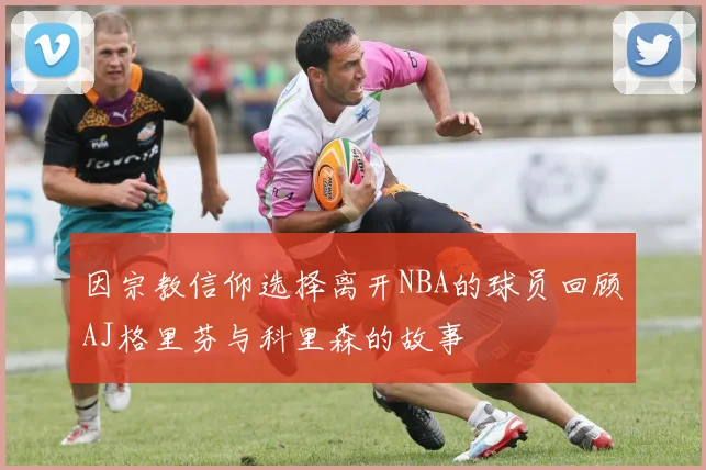 因宗教信仰选择离开NBA的球员回顾AJ格里芬与科里森的故事