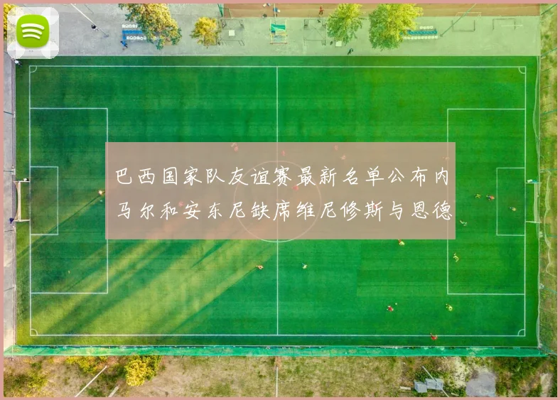 巴西国家队友谊赛最新名单公布内马尔和安东尼缺席维尼修斯与恩德里克入选