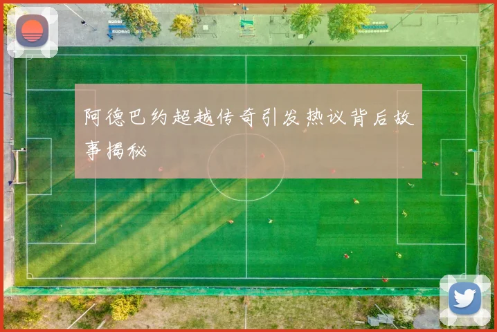 阿德巴约超越传奇引发热议背后故事揭秘