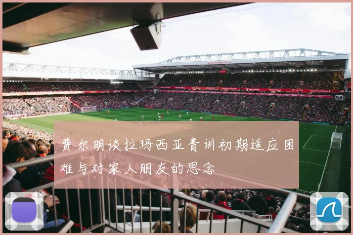 费尔明谈拉玛西亚青训初期适应困难与对家人朋友的思念