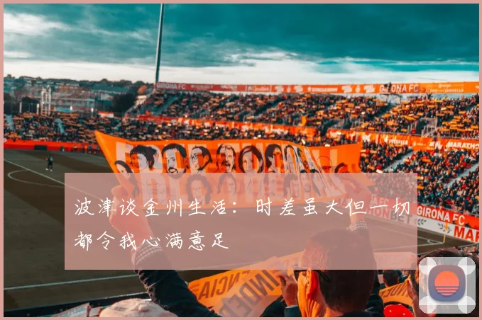 波津谈金州生活：时差虽大但一切都令我心满意足