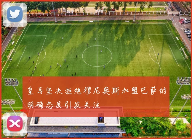 皇马坚决拒绝穆尼奥斯加盟巴萨的明确态度引发关注
