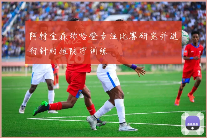 阿特金森称哈登专注比赛研究并进行针对性防守训练