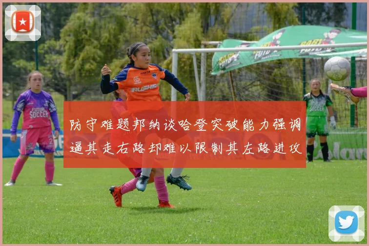 防守难题邦纳谈哈登突破能力强调逼其走右路却难以限制其左路进攻